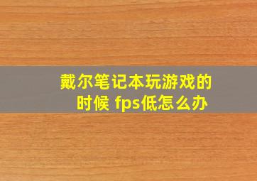 戴尔笔记本玩游戏的时候 fps低怎么办